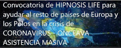 Convocatoria de HIPNOSIS LIFE para ayudar al resto de países de Europa y los Polos en la crisis de CORONAVIRUS - ONCEAVA ASISTENCIA MASIVA