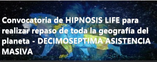 Convocatoria de HIPNOSIS LIFE para realizar repaso de toda la geografía del planeta - DECIMOSEPTIMA ASISTENCIA MASIVA