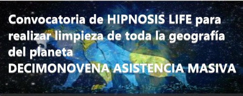 Convocatoria de HIPNOSIS LIFE para realizar limpieza de toda la geografía del planeta - DECIMONOVENA ASISTENCIA MASIVA